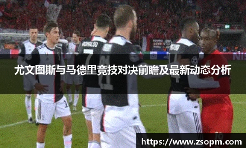 尤文图斯与马德里竞技对决前瞻及最新动态分析
